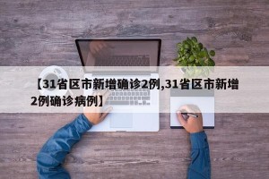 【31省区市新增确诊2例,31省区市新增2例确诊病例】