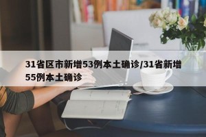 31省区市新增53例本土确诊/31省新增55例本土确诊