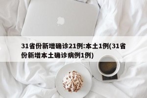 31省份新增确诊21例:本土1例(31省份新增本土确诊病例1例)