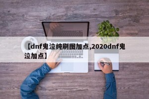【dnf鬼泣纯刷图加点,2020dnf鬼泣加点】