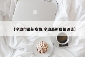 【宁波市最新疫情,宁波最新疫情通告】