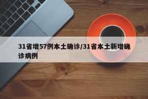 31省增57例本土确诊/31省本土新增确诊病例