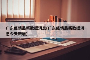 广东疫情最新数据消息(广东疫情最新数据消息今天新增)
