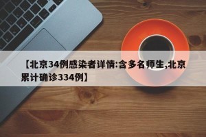 【北京34例感染者详情:含多名师生,北京累计确诊334例】