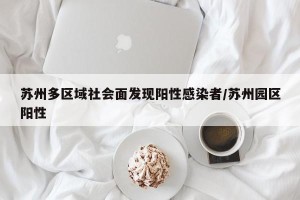 苏州多区域社会面发现阳性感染者/苏州园区阳性