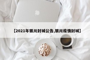 【2021年银川封城公告,银川疫情封城】
