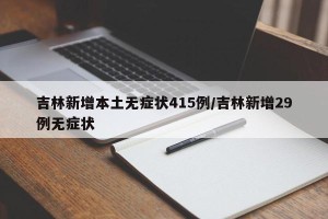 吉林新增本土无症状415例/吉林新增29例无症状