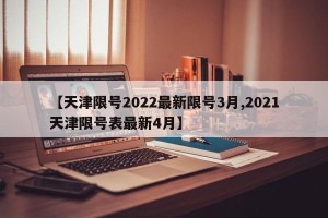 【天津限号2022最新限号3月,2021天津限号表最新4月】