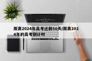 距离2024年高考还剩50天/距离2024年的高考倒计时